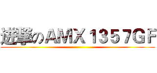 进撃のＡＭＸ１３５７ＧＦ ()