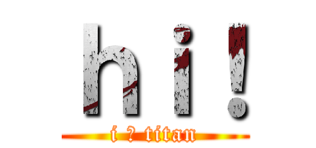 ｈｉ！ (i ♥ titan)
