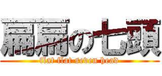 扁扁の七頭 (flat flat seven head)