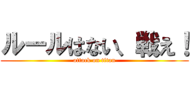 ルールはない、戦え！ (attack on titan)