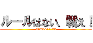 ルールはない、戦え！ (attack on titan)