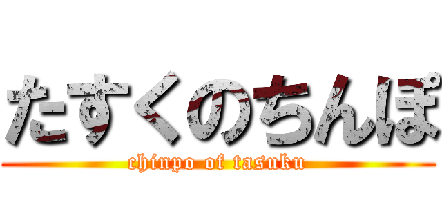 たすくのちんぽ (chinpo of tasuku)