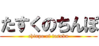 たすくのちんぽ (chinpo of tasuku)