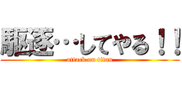 駆逐…してやる！！ (attack on titan)