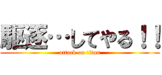 駆逐…してやる！！ (attack on titan)