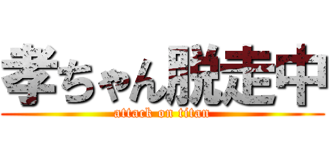 孝ちゃん脱走中 (attack on titan)