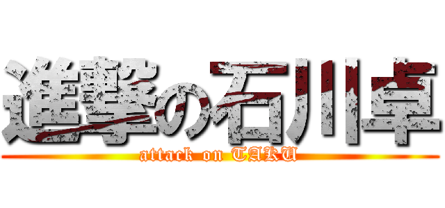 進撃の石川卓 (attack on TAKU)