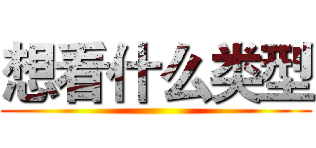 想看什么类型 ()