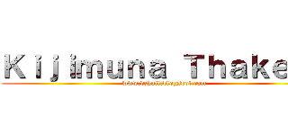 Ｋｉｊｉｍｕｎａ Ｔｈａｋｅｒｕ (www.dzhull.blogspot.com)