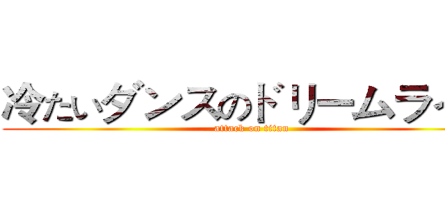 冷たいダンスのドリームライフ (attack on titan)