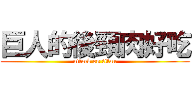 巨人的後頸肉好吃 (attack on titan)