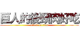 巨人的後頸肉好吃 (attack on titan)