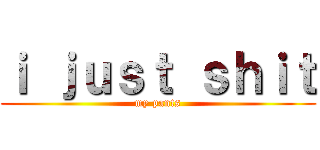 ｉ ｊｕｓｔ ｓｈｉｔ (my pants)