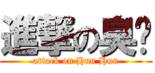 進撃の臭夯 (attack on Hun Hun)