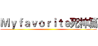 Ｍｙｆａｖｏｒｉｔｅ死神篇 ()