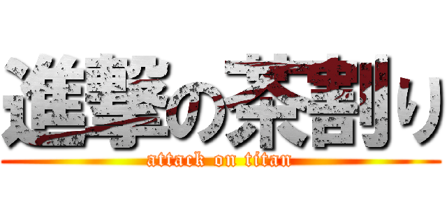 進撃の茶割り (attack on titan)