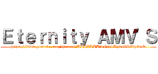 Ｅｔｅｒｎｉｔｙ ＡＭＶ'Ｓ (https://www.youtube.com/channel/UCBZRBKDOpv1Wy2uCRZbp3mQ)