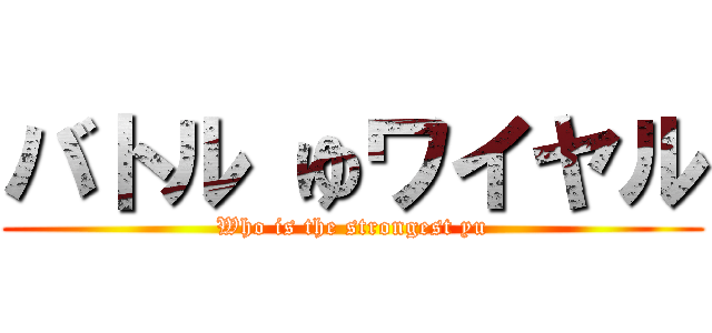 バトル ゆワイヤル (Who is the strongest yu)