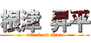 根津 昇平 (attack on titan)