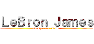 ＬｅＢｒｏｎ Ｊａｍｅｓ (The Champion Of Heat)
