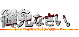 御免なさい。 (I love you picky-chan <3)