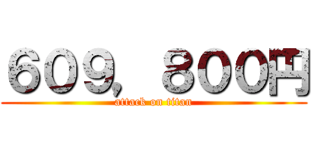 ６０９，８００円 (attack on titan)