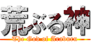 荒ぶる神 (The God of Araburu)