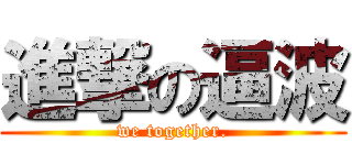 進撃の逼波 (we together.)
