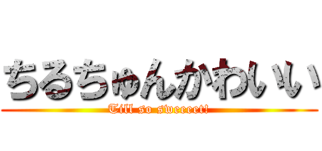ちるちゅんかわいい (Till so sweeeet!)