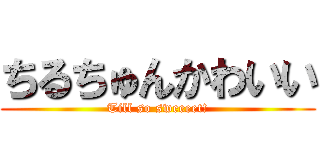 ちるちゅんかわいい (Till so sweeeet!)