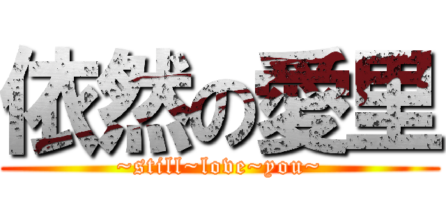 依然の愛里 (~still~love~you~)