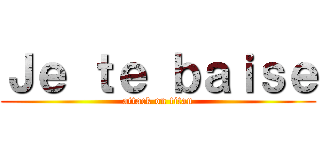 Ｊｅ ｔｅ ｂａｉｓｅ (attack on titan)