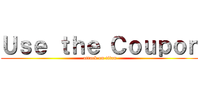 Ｕｓｅ ｔｈｅ Ｃｏｕｐｏｎ (attack on titan)