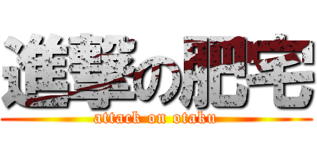 進撃の肥宅 (attack on otaku)