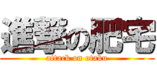 進撃の肥宅 (attack on otaku)