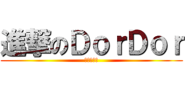進撃のＤｏｒＤｏｒ (進撃の朵朵)