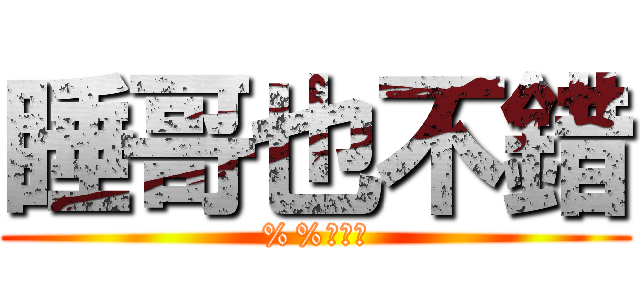 睡哥也不錯 (%%到天亮)
