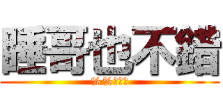 睡哥也不錯 (%%到天亮)