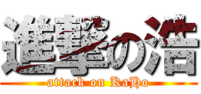 進撃の浩 (attack on KaHo)