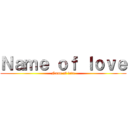 Ｎａｍｅ ｏｆ ｌｏｖｅ (Name of love)