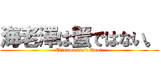 海老澤は蟹ではない。 (Ebisawa isn't Kani.)