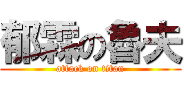 郁霖の魯夫 (attack on titan)