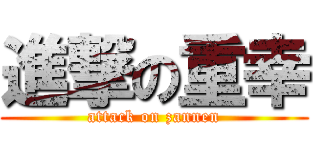 進撃の重幸 (attack on zannen)