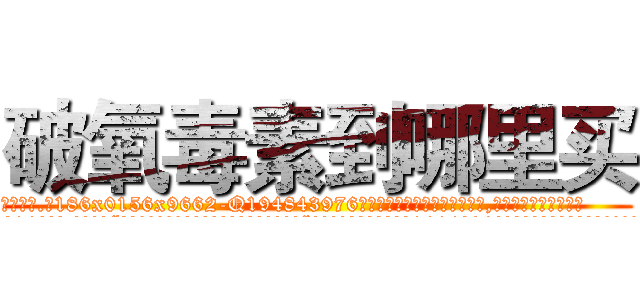 破氧毒素到哪里买 (破氧毒素到哪里买【电.话186x0156x9662-Q194843976林氏药业】我们做的是长期生意,靠的是老客户长期支持
参考消息网2月20日报道 韩媒称，“剩女多、离婚率高的城市，房价一定会上涨。”这是中国经济学家金岩石2016年12月参加在上海举行的房地产相关论坛时说的话。
)