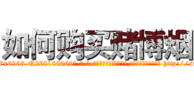如何购买赌博烟 (如何购买赌博烟【电-186x2687x6963-Q278180069元-吉-药-业】我们做的是长期生意,靠的是老客户长期支持 http://sngk.net/lLOwqP
)