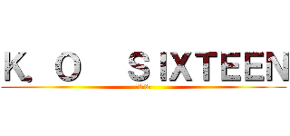 Ｋ．Ｏ   ＳＩＸＴＥＥＮ (終極十六班)