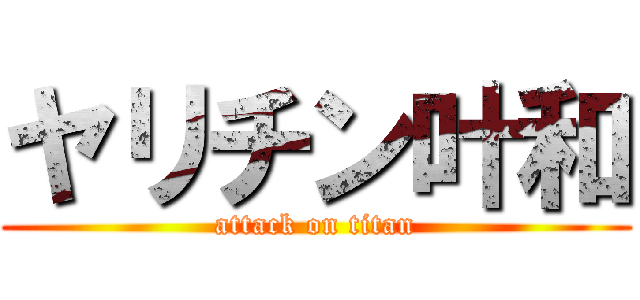 ヤリチン叶和 (attack on titan)