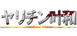 ヤリチン叶和 (attack on titan)