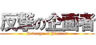 反撃の企画者 (Revenge of Planner)