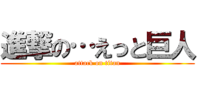 進撃の…えっと巨人 (attack on titan)